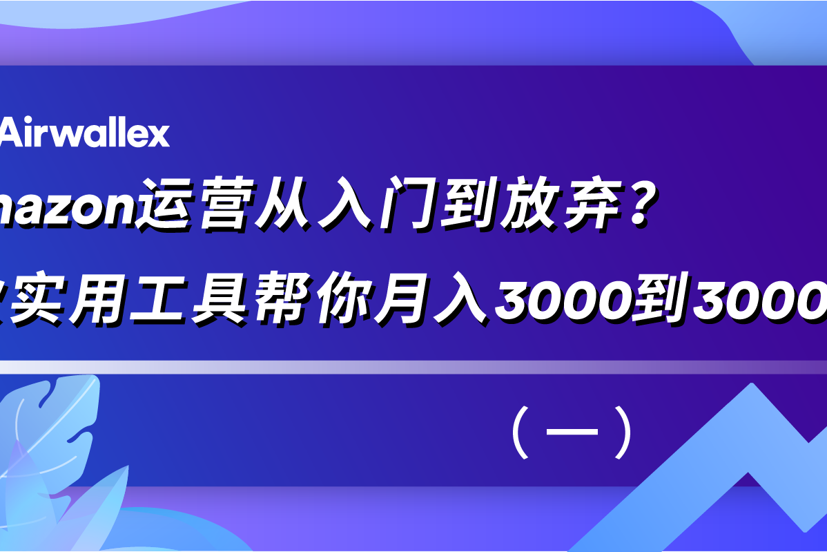 amazon运营从入门到放弃?3款实用工具帮你月入3000到30000(一)