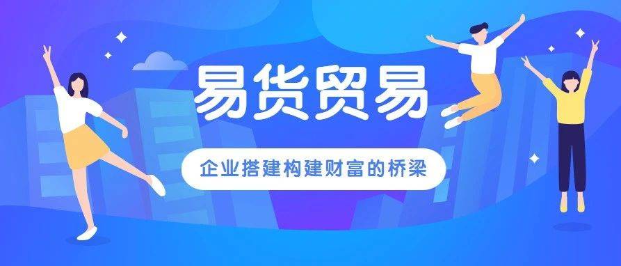 【乐易易货资讯】易货贸易为企业搭建构建财富的桥梁