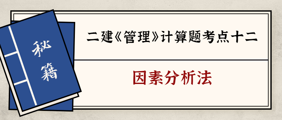 2020年二级建造师《施工管理》计算题考点，因素分析法（最新发布）