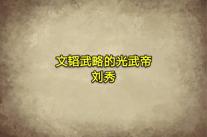 文韬武略的光武帝刘秀