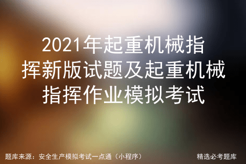 2021年起重机械指挥新版试题及起重机械指挥作业模拟考试