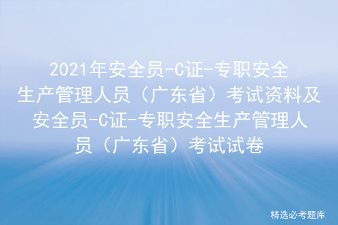 2021年安全员c证-专职安全生产管理人员(广东省)考试资料及安全员c