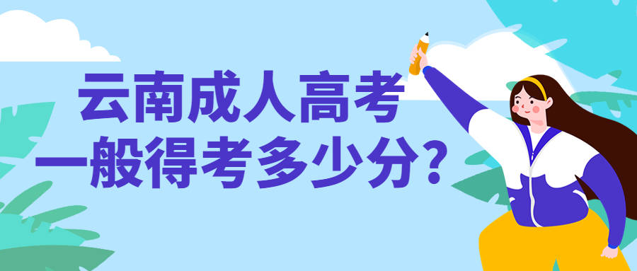 168体育官网入口|学历提升函授：云南成人高考一般得考多少分?