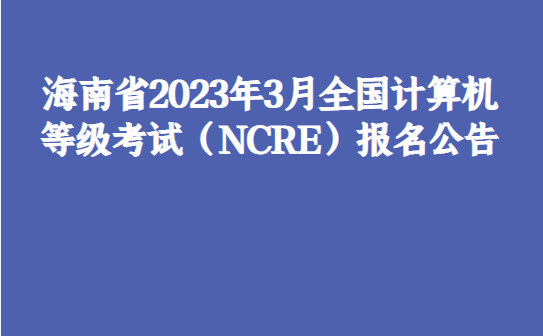 海南省2023年3月全国计算机品级测验（NCRE）报名通知布告