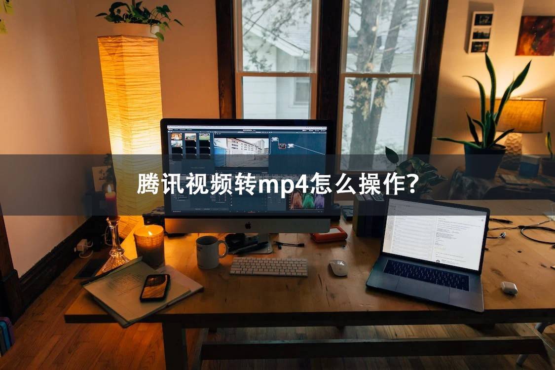 腾讯视频转mp4怎么操做？那些常用东西不要错过！