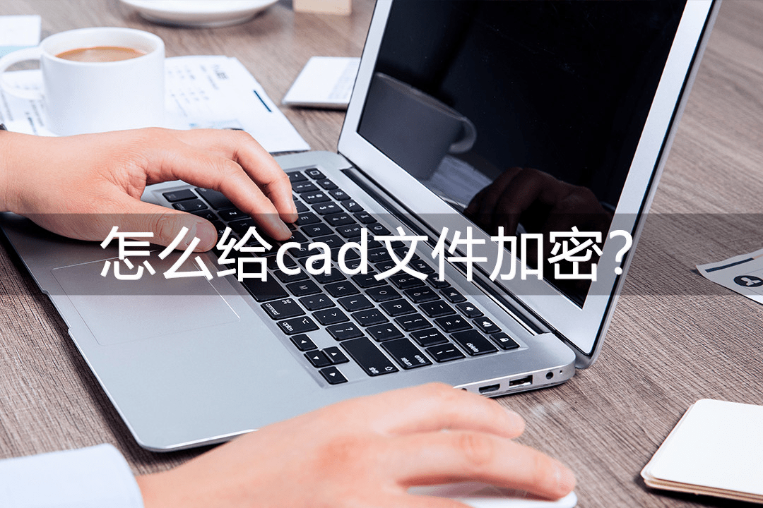 怎么给cad文件加密？那三种办法便利快速！