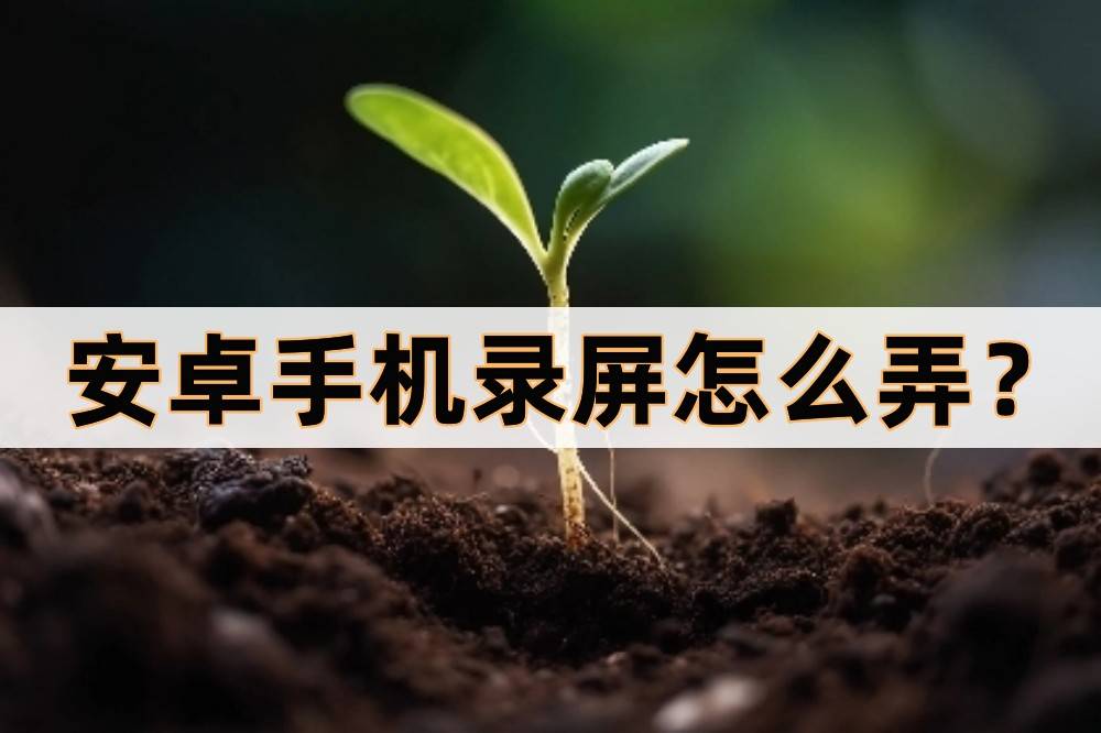 安卓手机录屏怎么弄？手机录屏的几种办法