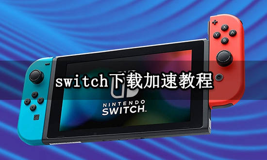 switch下载加速教程 switch下载提速办法分享