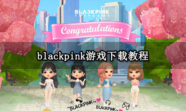 blackpink游戏下载教程 最新下载办法分享