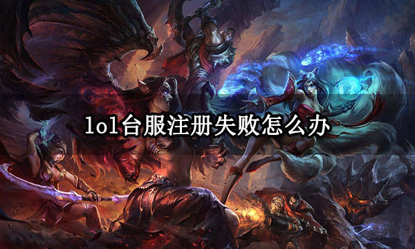lol台服注册失败怎么办 无法成立账号处理办法
