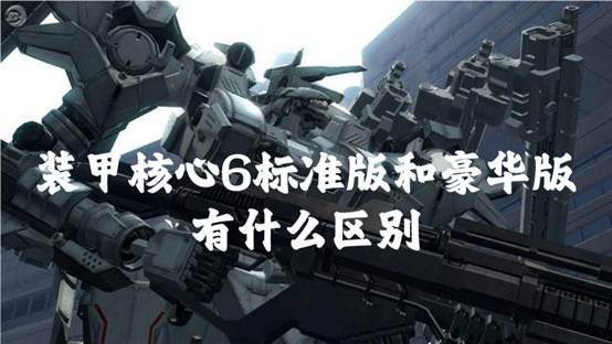 装甲核心6标准版和豪华版有什么区别？装甲核心6最全版本内容分享