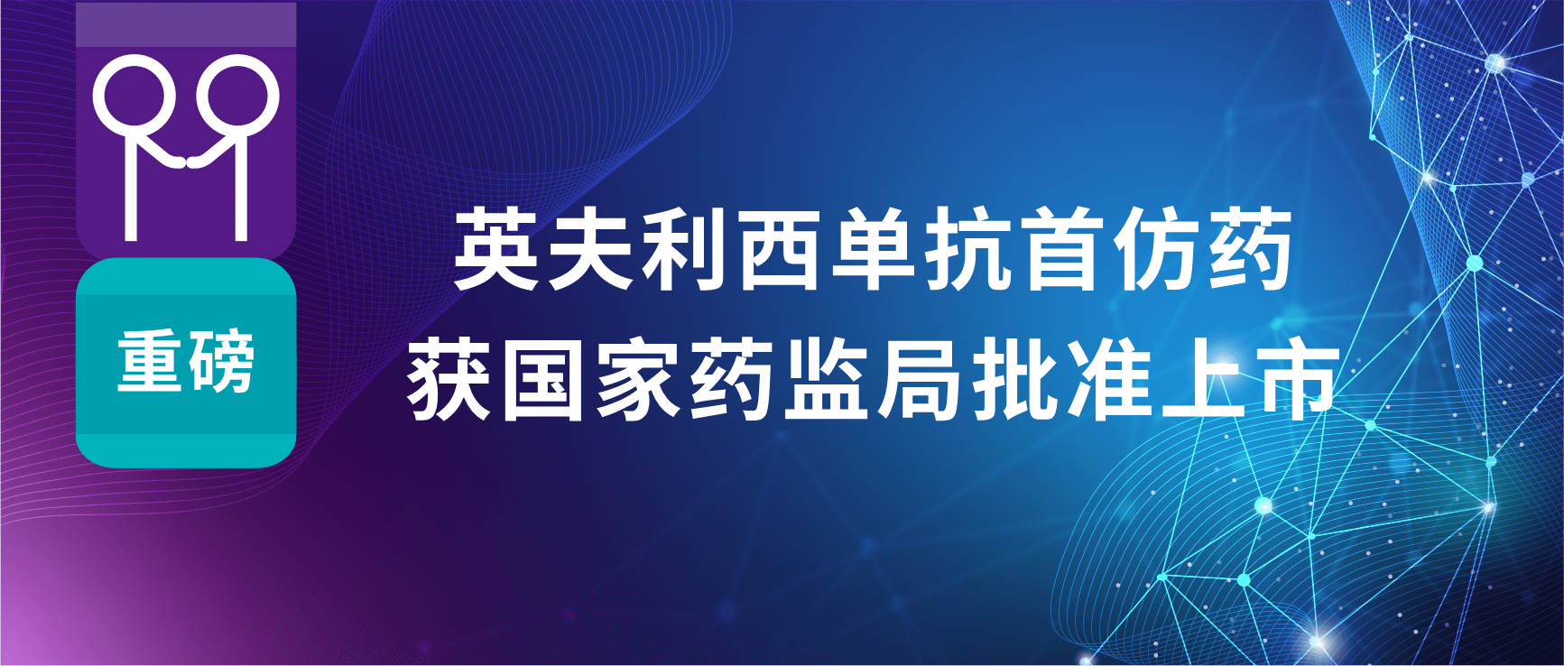 科兴制药独家代理的英夫利西单抗首仿药获国家药监局批准上市