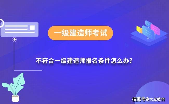 一级建造师考试报考条件是什么如果不符合报考条件怎么办