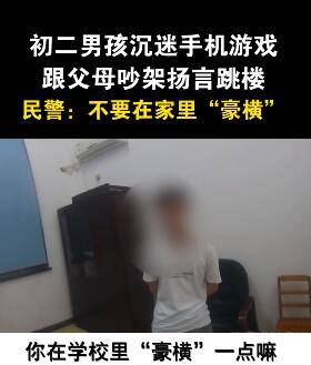 教育|沉迷游戏要跳楼民警硬核教育：“在窝里横很威风是不啦？”