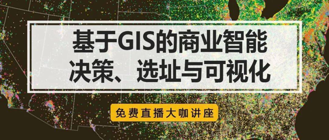 大咖直播讲座基于gis的商业智能决策选址与可视化丨城市数据派