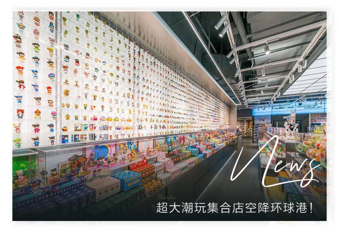 抢先实探魔都首家超大潮玩集合店被挖到了