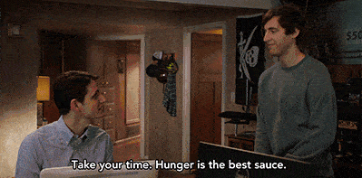 take your time. hunger is the best sauce.