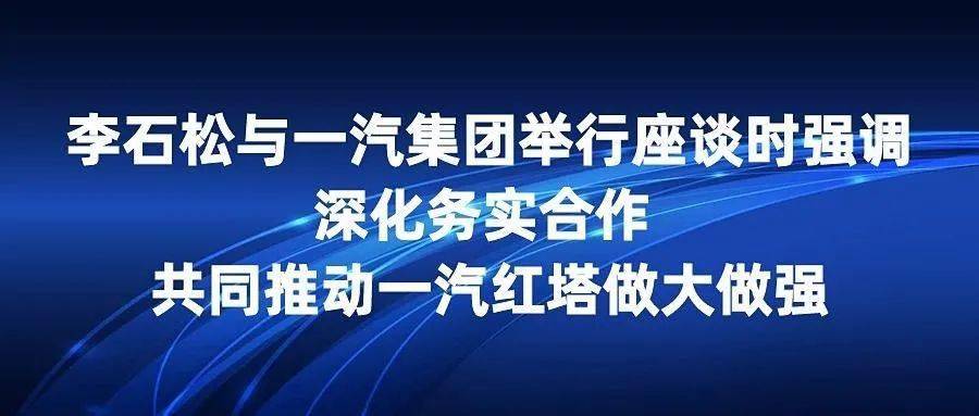 动态 李石松与一汽集团举行座谈时强调深化务实合作 共同推动一汽