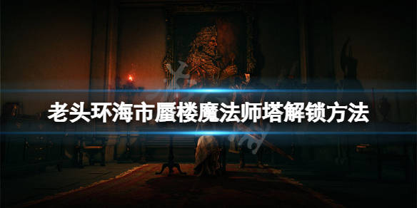 艾尔登法环海市蜃楼魔法师塔怎么解锁海市蜃楼魔法师塔解锁方法