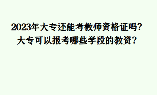 2023年大专还能考教师资格证吗?大专可以报考哪些学段的教资?