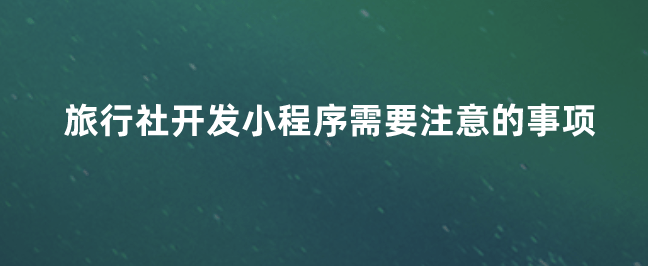 平台|旅行社开发小程序需要注意的事项