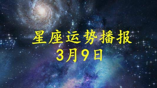 日運12星座2021年3月9日運勢播報