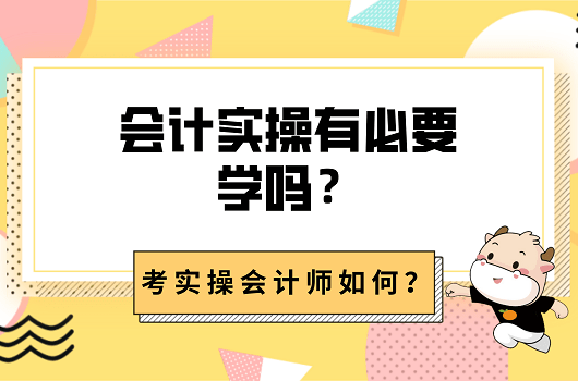 有必要學會計實操嗎?考實操會計師怎麼樣?