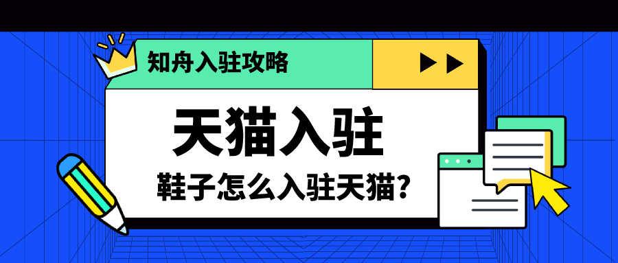 鞋子怎么入驻天猫？秋冬季招商已开启，知舟特邀渠道入驻_品牌