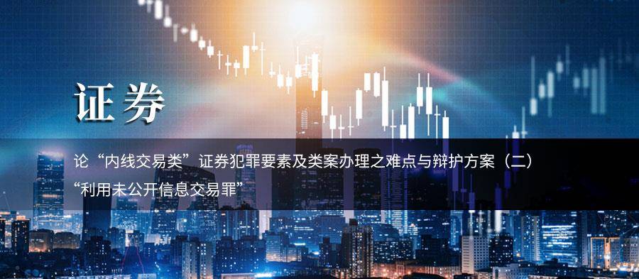 论内线交易类证券犯罪要素及类案办理之难点与辩护方案二