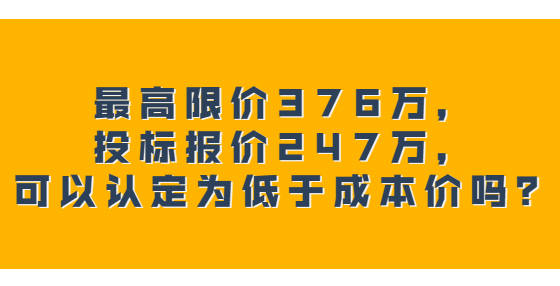 最高限价376万,投标报价247万,可以认定为低于成本价吗?