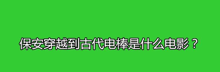 保安穿越到古代电棒是什么电影？剧中杨默的饰演者是谁？封面图