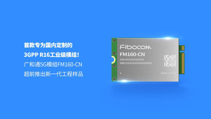 定制|广和通超前推出首款专为国内定制的3GPP R16工业级5G模组FM160-CN工程样品