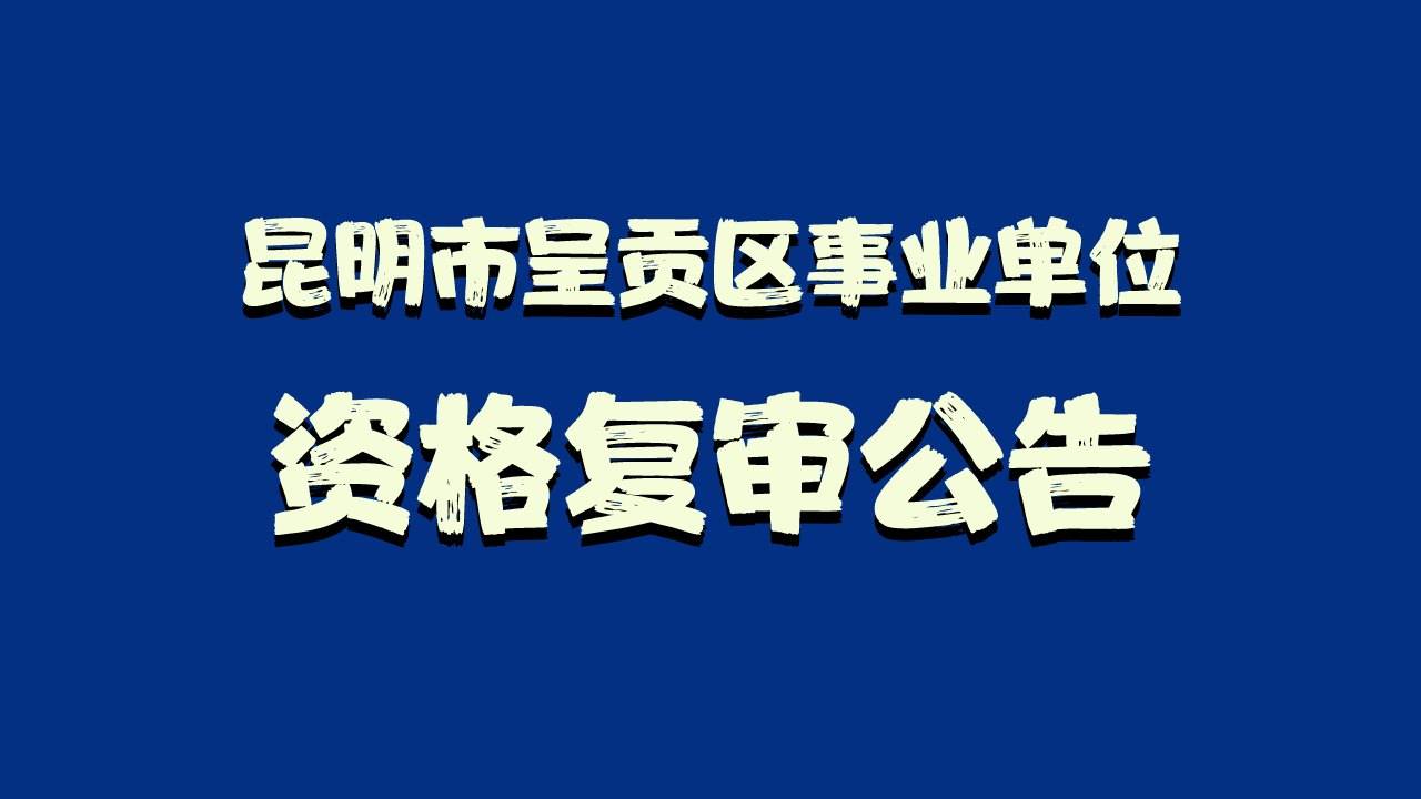 关注2021昆明市呈贡区事业单位招聘资格复审公告