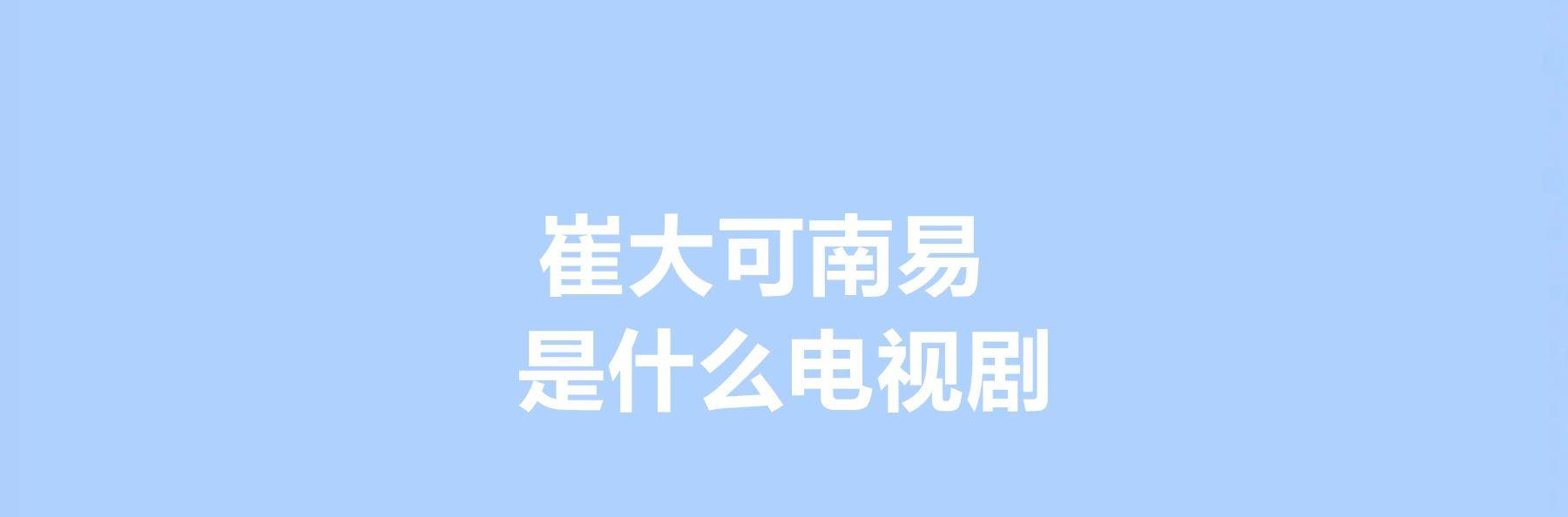 易是|崔大可南易是什么电视剧，崔大可南易的扮演者是谁？