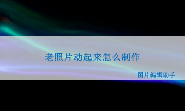 如果想让老照片动起来,应该怎么制作?