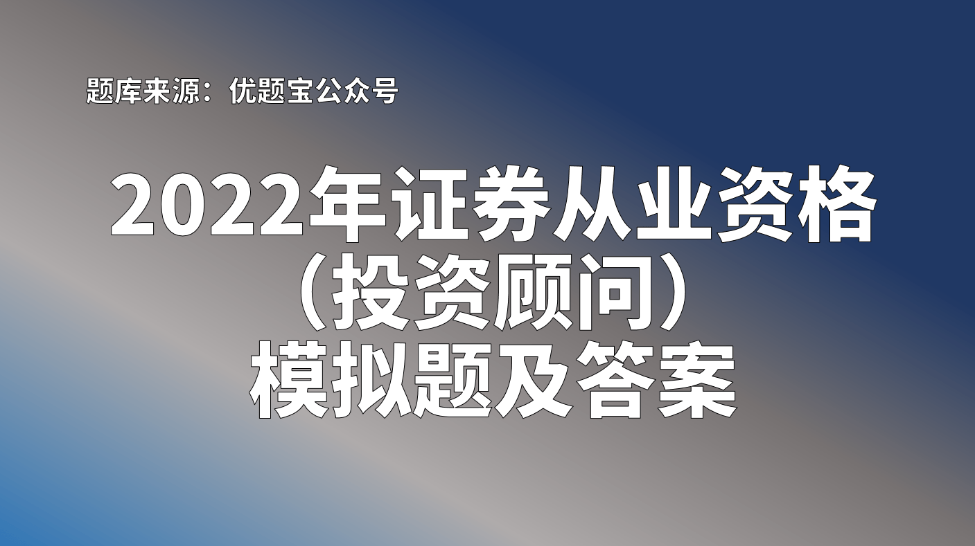 2022年证券从业资格(投资顾问)模拟题及答案