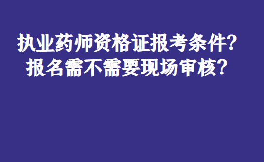 執業藥師資格證報考條件?報名需不需要現場審核?_藥學_人員_照片