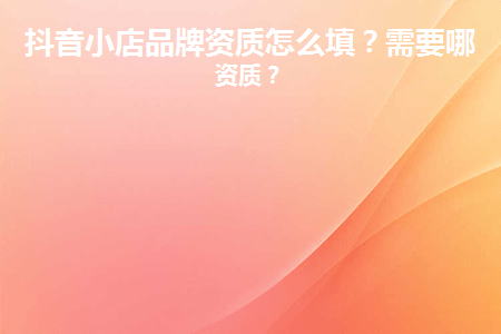 抖音团购入驻资质怎么填?有哪些具体的要求?_小店_认证_营业执照