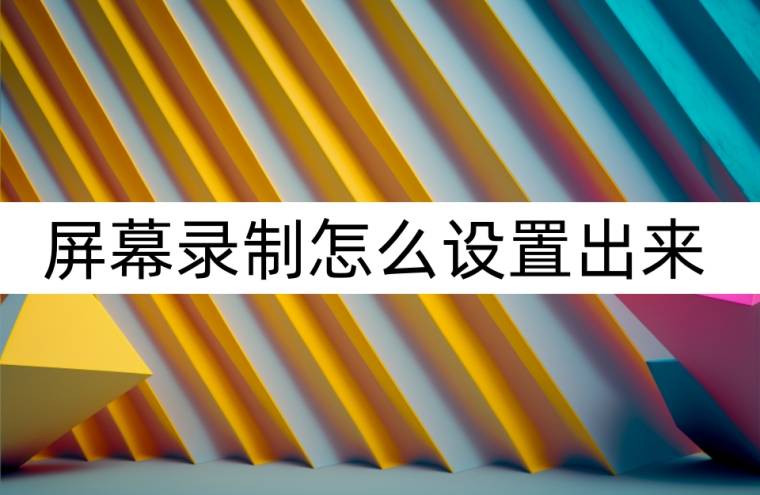 屏幕录制怎么设置出来？设置屏幕录制-屏幕录制在哪儿设置