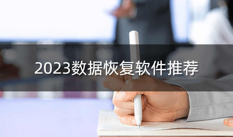 数据恢复软件哪个好用?2023数据恢复软件推荐丨数据恢复最好的软件