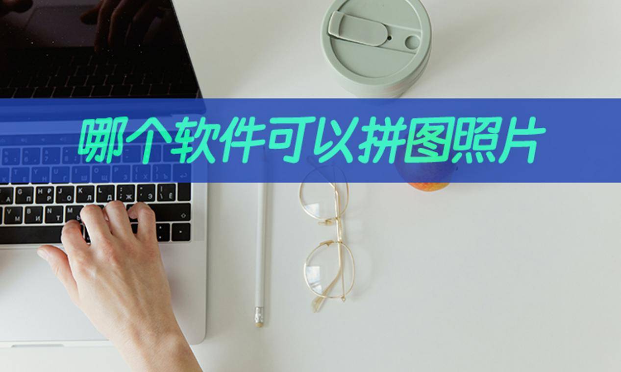 哪个软件可以拼图照片?拼图操作几步完成