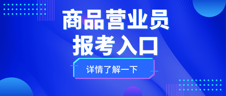 新更！商品营业员证书分啥等级？高级证书咋报考？报考有啥要求？