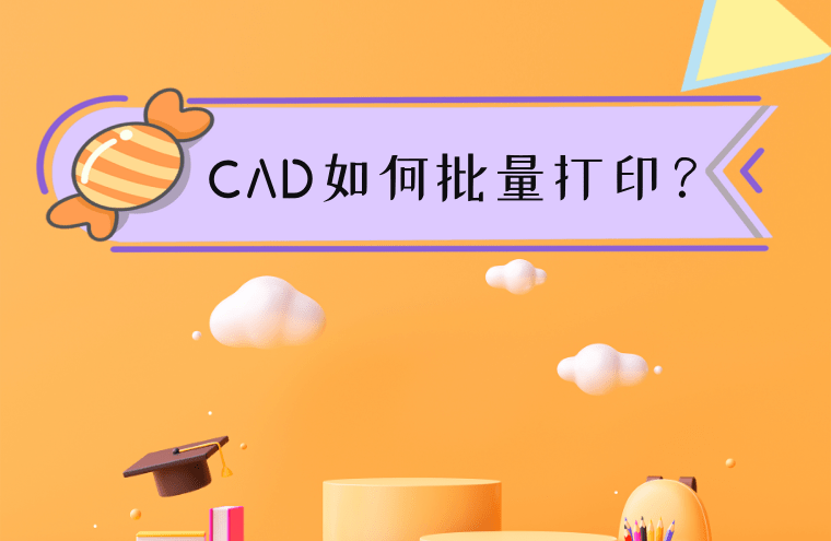 cad如何批量打印?这篇文章了解一下_进行_功能_软件