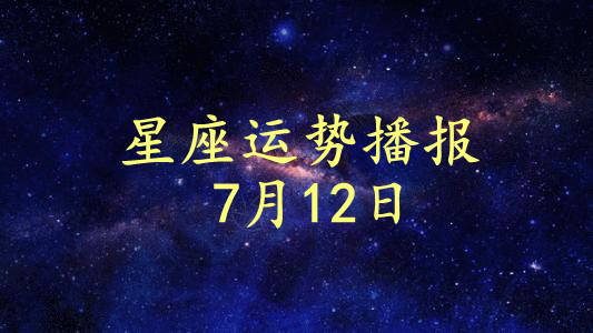 星座|【日运】12星座2021年7月12日运势播报