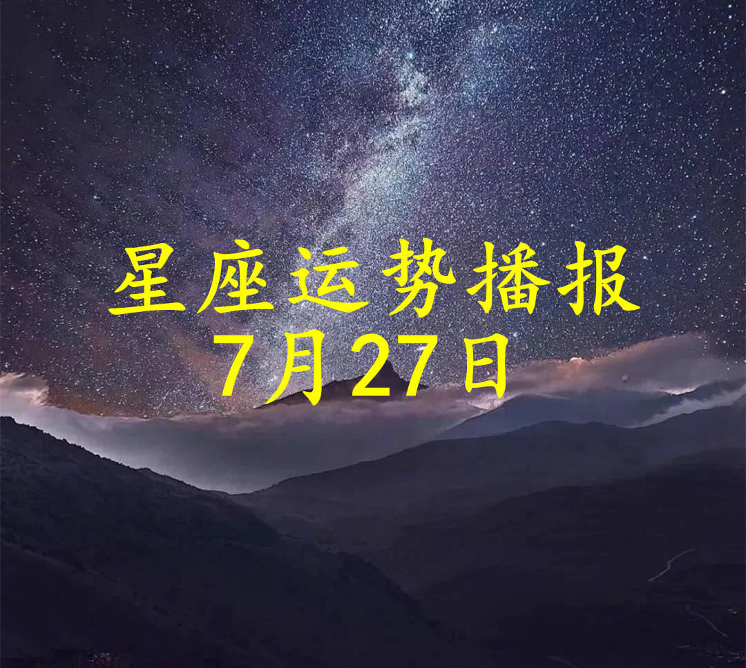 星座|【日运】12星座2021年7月27日运势播报