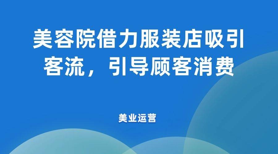 明晨聊美业 美容院借力服装店吸引客流 引导顾客消费 衣服