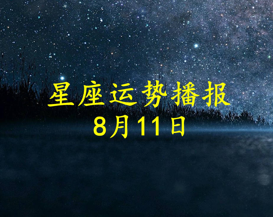 星座|【日运】12星座2021年8月11日运势播报