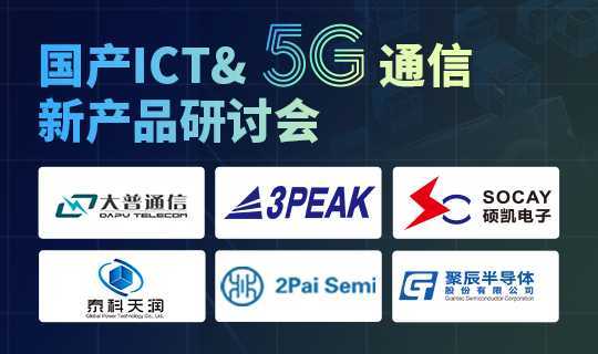 方案|国产ICT＆5G通信研讨会报名开启，无线模块/射频/传感器等全覆盖