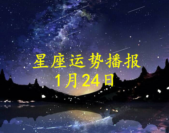 星座|【日运】十二星座2022年1月24日运势播报