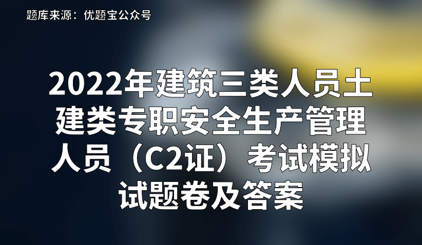 2022年建築三類人員土建類專職安全生產管理人員c2證考試模擬試題卷及